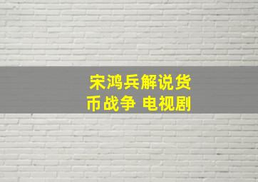 宋鸿兵解说货币战争 电视剧